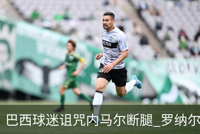 巴西球迷诅咒内马尔断腿 罗纳尔多发文支持内马尔