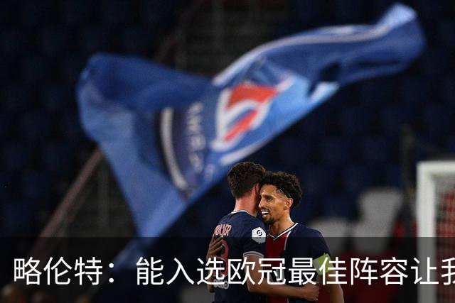 略伦特：能入选欧冠最佳阵容让我惊喜，我作为球员有了很大成长